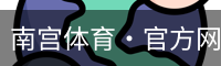 南宫体育·官方网站-NG体育SPORTS